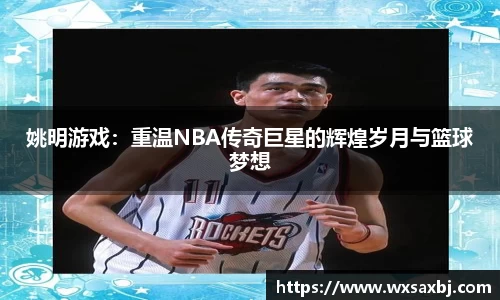 姚明游戏：重温NBA传奇巨星的辉煌岁月与篮球梦想