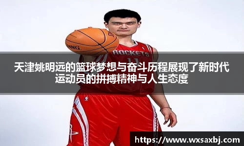 天津姚明远的篮球梦想与奋斗历程展现了新时代运动员的拼搏精神与人生态度