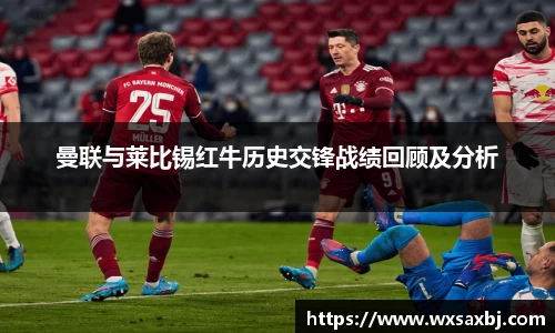 曼联与莱比锡红牛历史交锋战绩回顾及分析