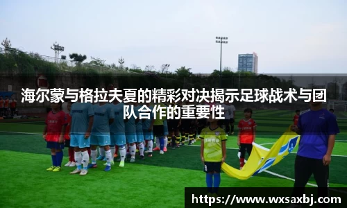 海尔蒙与格拉夫夏的精彩对决揭示足球战术与团队合作的重要性